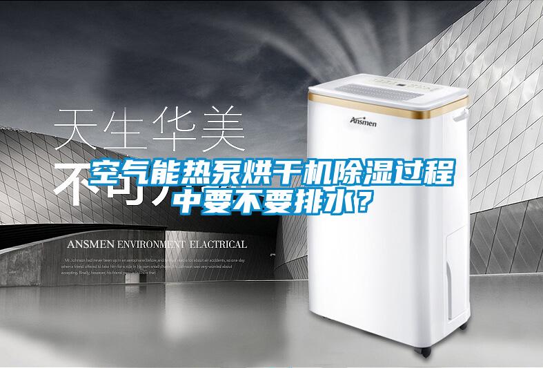空氣能熱泵烘干機(jī)除濕過(guò)程中要不要排水？