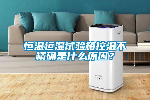 恒溫恒濕試驗(yàn)箱控溫不精確是什么原因？
