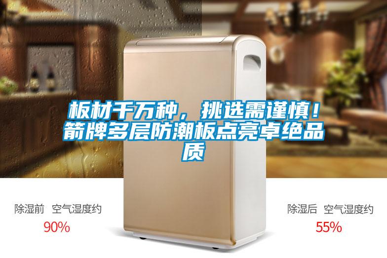 板材千萬種，挑選需謹(jǐn)慎！箭牌多層防潮板點(diǎn)亮卓絕品質(zhì)