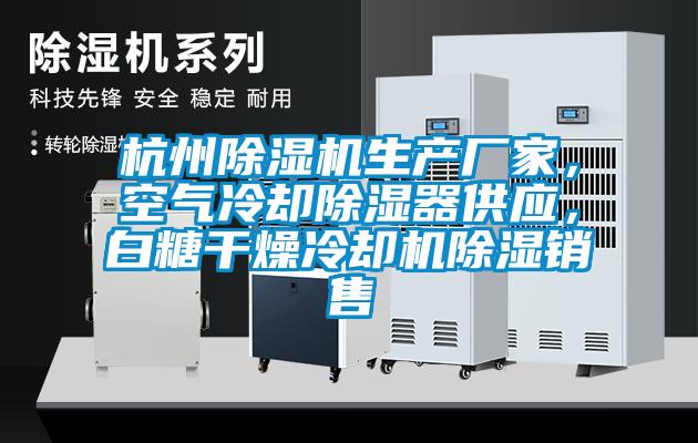 杭州除濕機(jī)生產(chǎn)廠家，空氣冷卻除濕器供應(yīng)，白糖干燥冷卻機(jī)除濕銷售