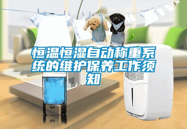 恒溫恒濕自動(dòng)稱(chēng)重系統(tǒng)的維護(hù)保養(yǎng)工作須知