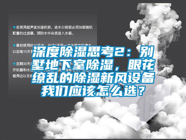 深度除濕思考2：別墅地下室除濕，眼花繚亂的除濕新風設備我們應該怎么選？