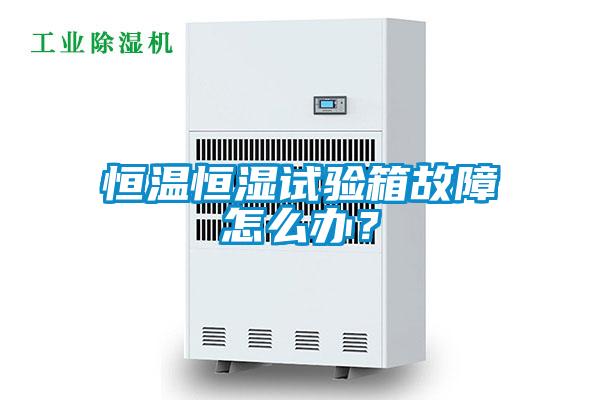 恒溫恒濕試驗(yàn)箱故障怎么辦？