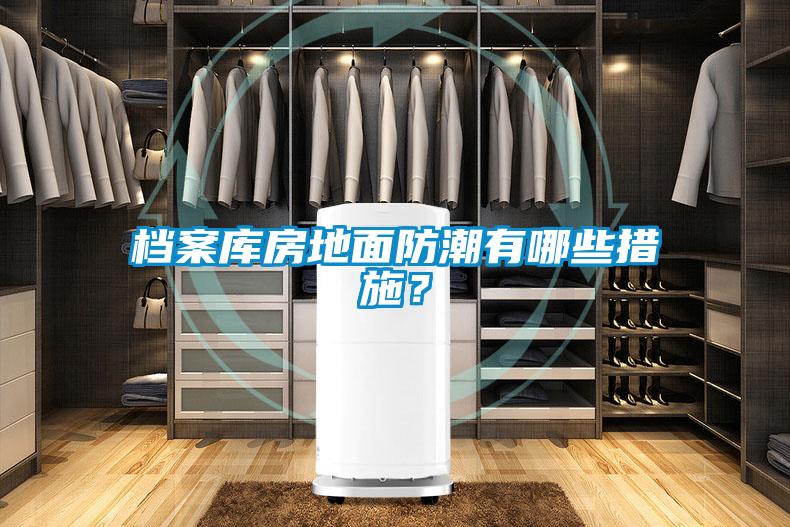 檔案庫房地面防潮有哪些措施？