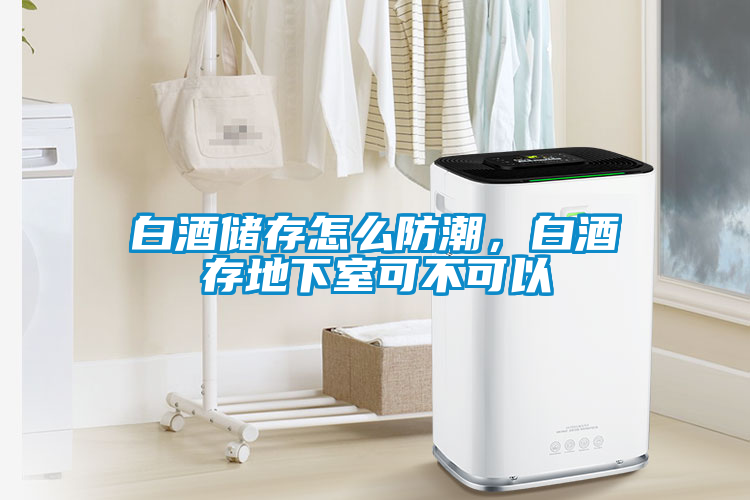 白酒儲存怎么防潮，白酒存地下室可不可以