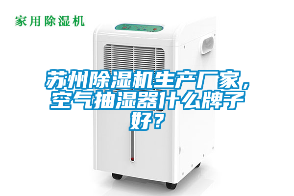 蘇州除濕機生產(chǎn)廠家，空氣抽濕器什么牌子好？