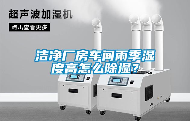 潔凈廠房車間雨季濕度高怎么除濕？