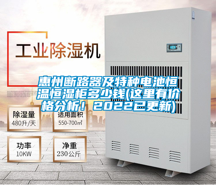 惠州斷路器及特種電池恒溫恒濕柜多少錢(這里有價格分析！2022已更新)