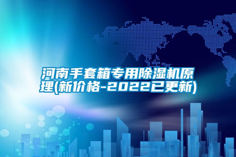 河南手套箱專用除濕機(jī)原理(新價格-2022已更新)