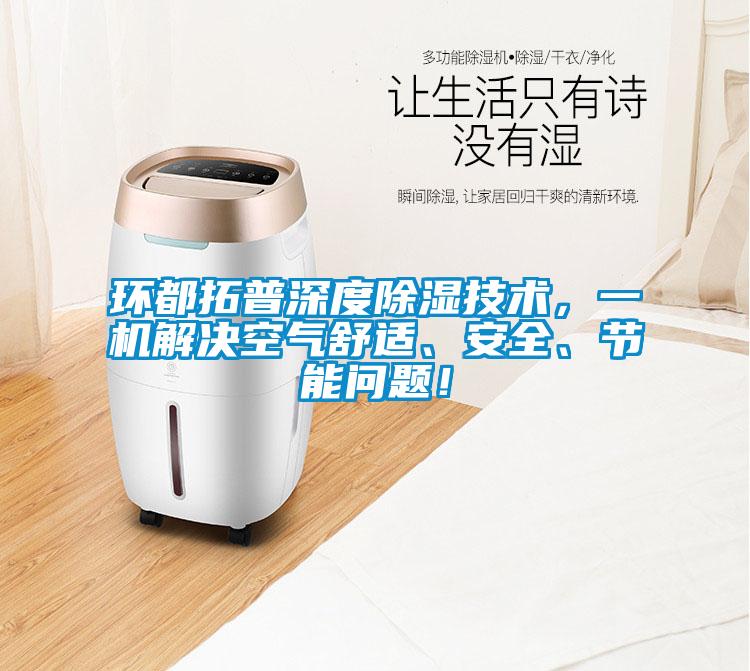 環(huán)都拓普深度除濕技術(shù)，一機(jī)解決空氣舒適、安全、節(jié)能問(wèn)題！