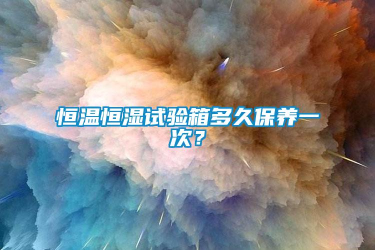 恒溫恒濕試驗(yàn)箱多久保養(yǎng)一次？