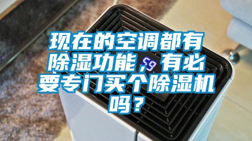 現(xiàn)在的空調(diào)都有除濕功能，有必要專門(mén)買(mǎi)個(gè)除濕機(jī)嗎？