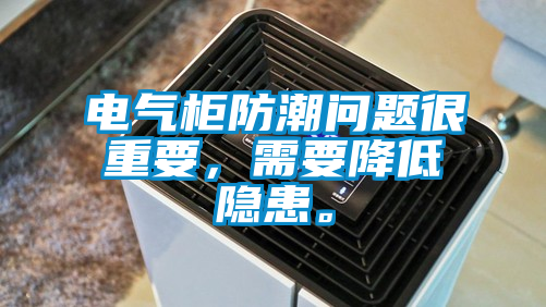電氣柜防潮問題很重要，需要降低隱患。