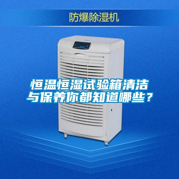 恒溫恒濕試驗(yàn)箱清潔與保養(yǎng)你都知道哪些？