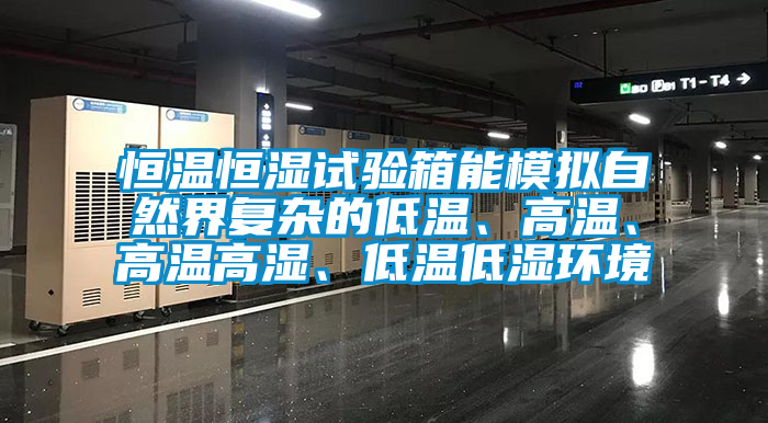 恒溫恒濕試驗箱能模擬自然界復雜的低溫、高溫、高溫高濕、低溫低濕環(huán)境