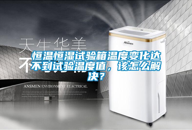 恒溫恒濕試驗(yàn)箱溫度變化達(dá)不到試驗(yàn)溫度值，該怎么解決？