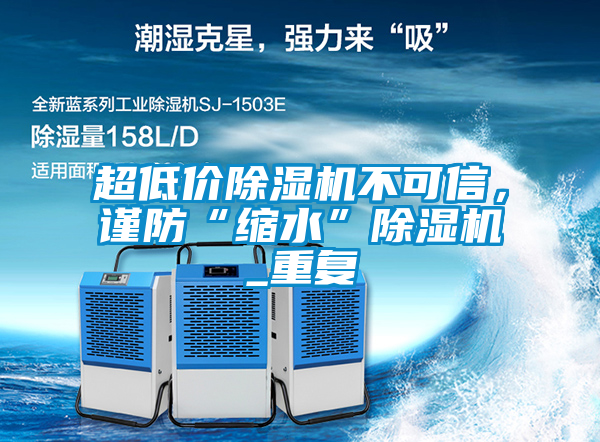 超低價除濕機不可信，謹防“縮水”除濕機_重復