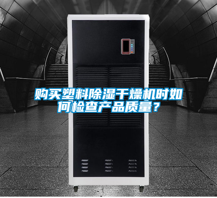 購買塑料除濕干燥機(jī)時(shí)如何檢查產(chǎn)品質(zhì)量？