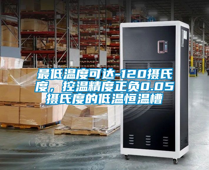 最低溫度可達-120攝氏度，控溫精度正負0.05攝氏度的低溫恒溫槽