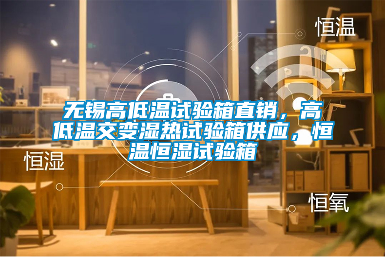 無(wú)錫高低溫試驗(yàn)箱直銷，高低溫交變濕熱試驗(yàn)箱供應(yīng)，恒溫恒濕試驗(yàn)箱