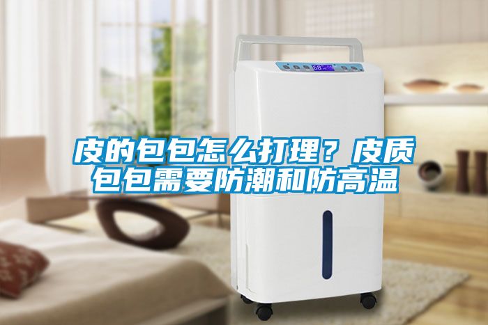 皮的包包怎么打理？皮質(zhì)包包需要防潮和防高溫