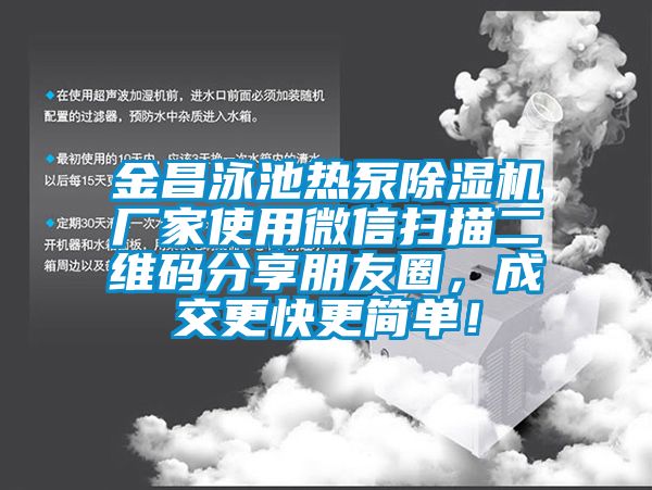 金昌泳池?zé)岜贸凉駲C(jī)廠家使用微信掃描二維碼分享朋友圈，成交更快更簡單！