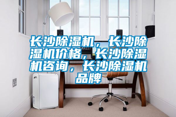 長沙除濕機，長沙除濕機價格，長沙除濕機咨詢，長沙除濕機品牌