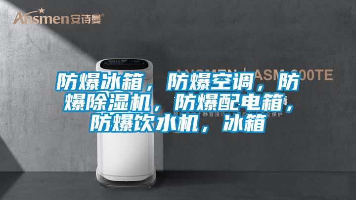 防爆冰箱，防爆空調(diào)，防爆除濕機(jī)，防爆配電箱，防爆飲水機(jī)，冰箱