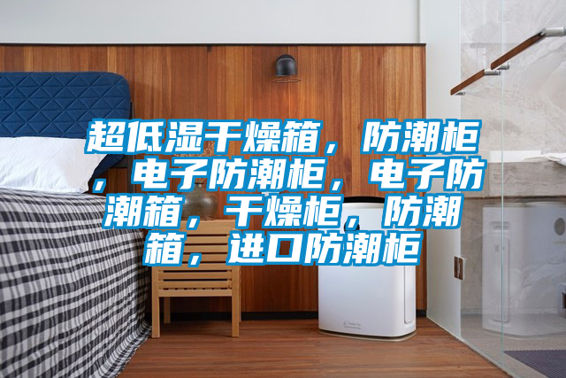 超低濕干燥箱，防潮柜，電子防潮柜，電子防潮箱，干燥柜，防潮箱，進(jìn)口防潮柜