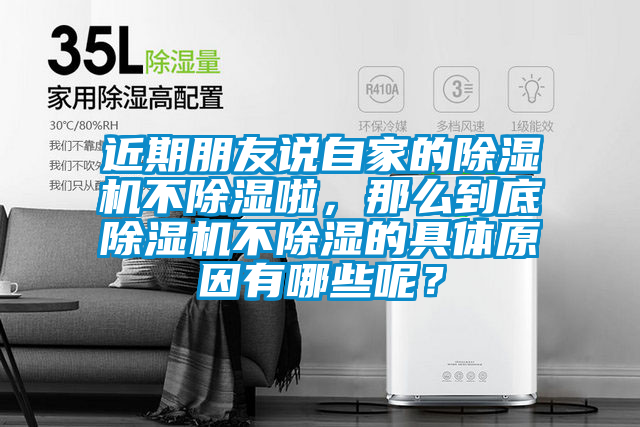 近期朋友說自家的除濕機(jī)不除濕啦，那么到底除濕機(jī)不除濕的具體原因有哪些呢？