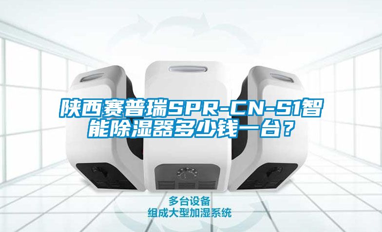陜西賽普瑞SPR-CN-S1智能除濕器多少錢一臺？