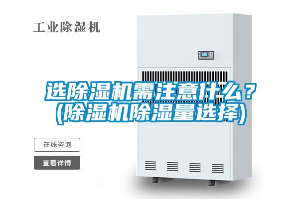 選除濕機(jī)需注意什么？(除濕機(jī)除濕量選擇)