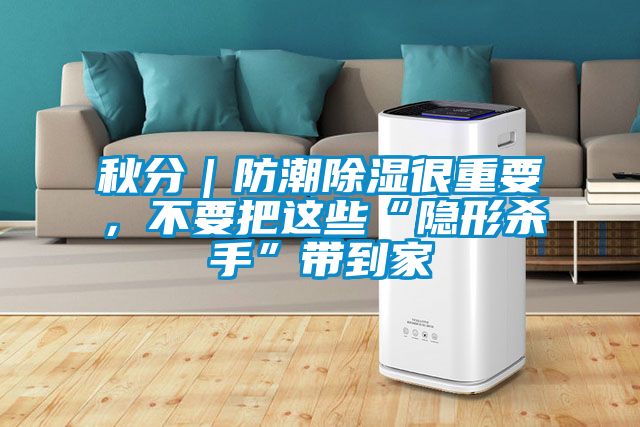 秋分｜防潮除濕很重要，不要把這些“隱形殺手”帶到家