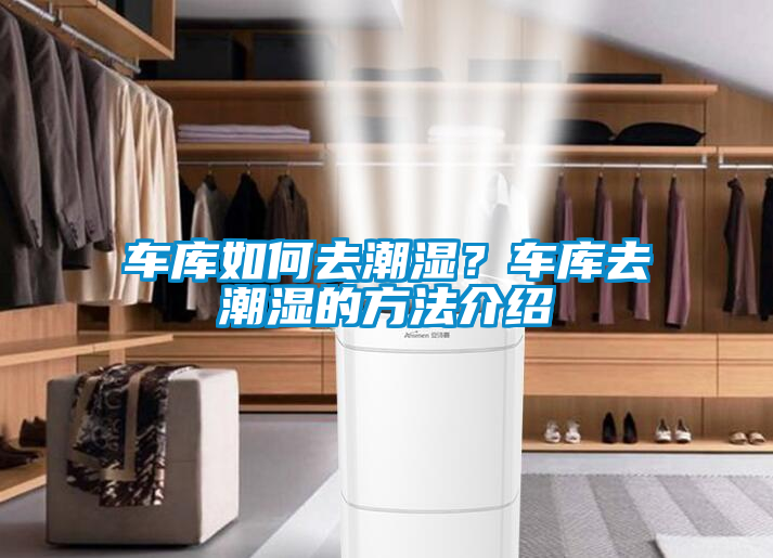 車(chē)庫(kù)如何去潮濕？車(chē)庫(kù)去潮濕的方法介紹