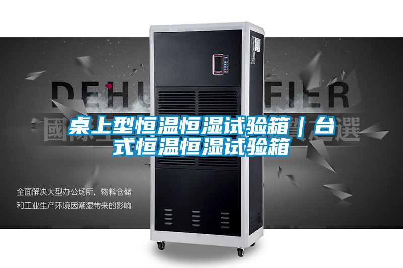 桌上型恒溫恒濕試驗(yàn)箱｜臺式恒溫恒濕試驗(yàn)箱