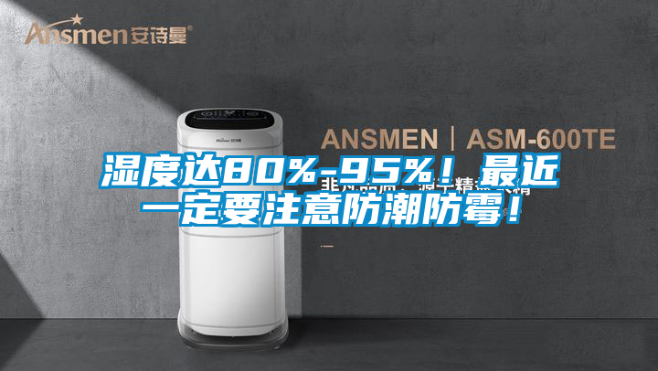 濕度達(dá)80%-95%！最近一定要注意防潮防霉！