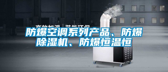 防爆空調(diào)系列產(chǎn)品、防爆除濕機(jī)、防爆恒溫恒