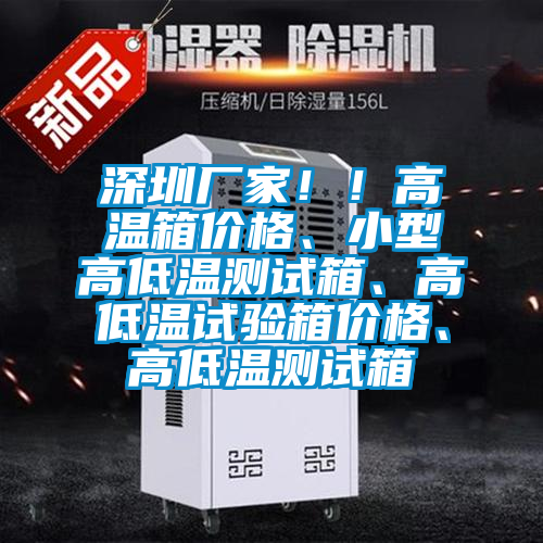 深圳廠家?。「邷叵鋬r(jià)格、小型高低溫測(cè)試箱、高低溫試驗(yàn)箱價(jià)格、高低溫測(cè)試箱