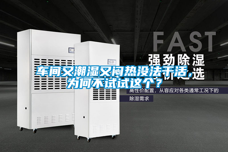 車間又潮濕又悶熱沒法干活，為何不試試這個？