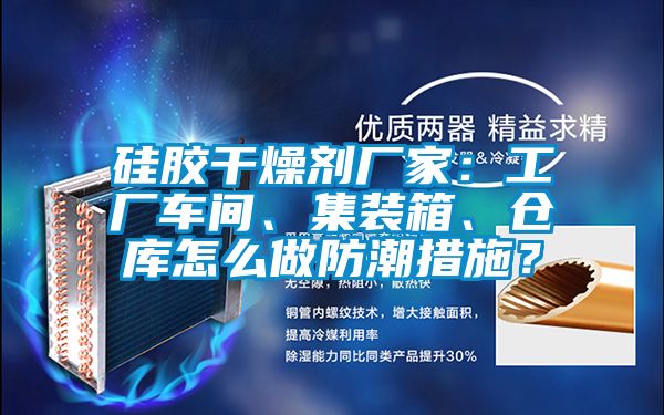 硅膠干燥劑廠家：工廠車間、集裝箱、倉庫怎么做防潮措施？