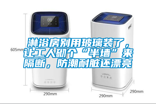 淋浴房別用玻璃裝了，讓工人砌個(gè)“半墻”來隔斷，防潮耐臟還漂亮