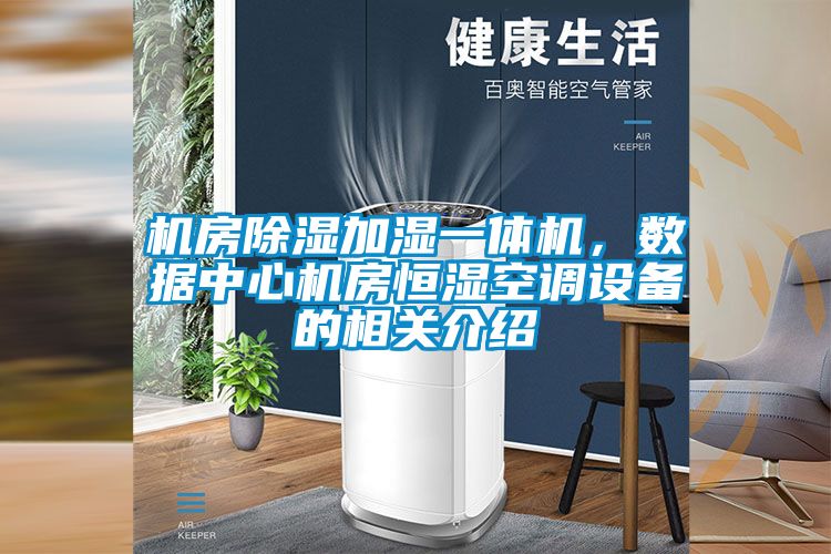 機(jī)房除濕加濕一體機(jī)，數(shù)據(jù)中心機(jī)房恒濕空調(diào)設(shè)備的相關(guān)介紹