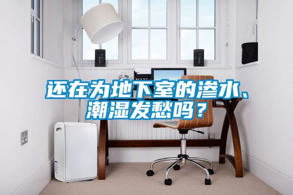 還在為地下室的滲水、潮濕發(fā)愁嗎？