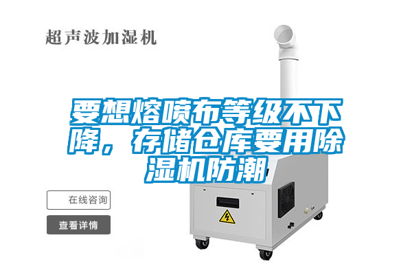 要想熔噴布等級(jí)不下降，存儲(chǔ)倉庫要用除濕機(jī)防潮