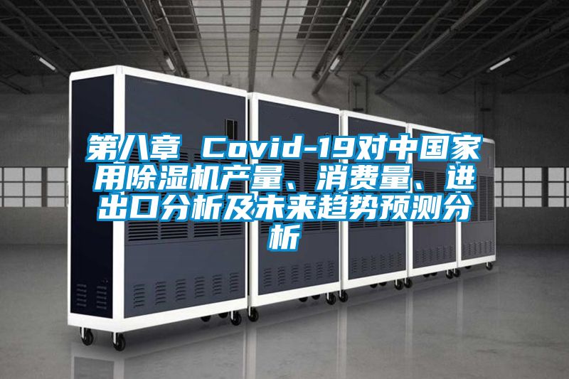 第八章 Covid-19對(duì)中國(guó)家用除濕機(jī)產(chǎn)量、消費(fèi)量、進(jìn)出口分析及未來(lái)趨勢(shì)預(yù)測(cè)分析