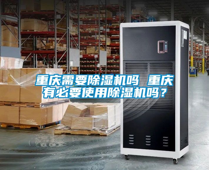 重慶需要除濕機(jī)嗎 重慶有必要使用除濕機(jī)嗎？