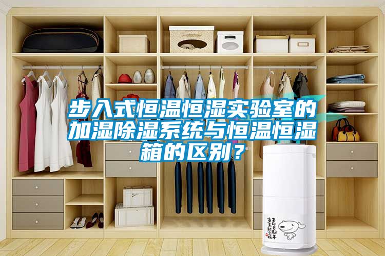 步入式恒溫恒濕實(shí)驗(yàn)室的加濕除濕系統(tǒng)與恒溫恒濕箱的區(qū)別？