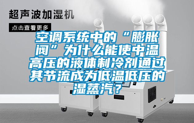 空調系統(tǒng)中的“膨脹閥”為什么能使中溫高壓的液體制冷劑通過其節(jié)流成為低溫低壓的濕蒸汽？