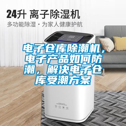 電子倉庫除潮機(jī)，電子產(chǎn)品如何防潮，解決電子倉庫受潮方案