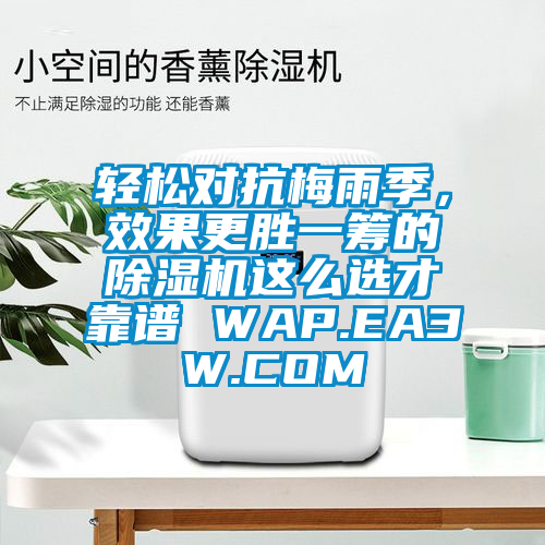 輕松對(duì)抗梅雨季，效果更勝一籌的除濕機(jī)這么選才靠譜 WAP.EA3W.COM